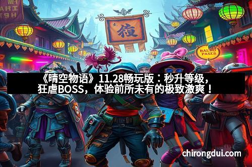 《晴空物语》11.28畅玩版：秒升等级，狂虐BOSS，体验前所未有的极致激爽！