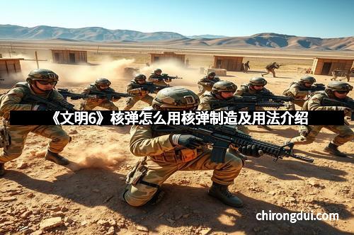 《文明6》核弹怎么用核弹制造及用法介绍